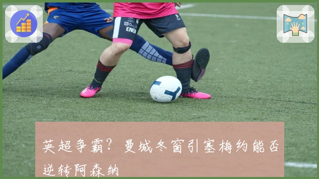 英超争霸？曼城冬窗引塞梅约能否逆转阿森纳