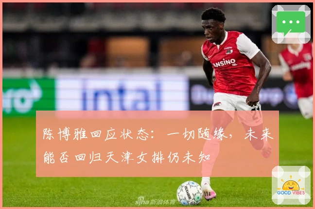 陈博雅回应状态：一切随缘，未来能否回归天津女排仍未知