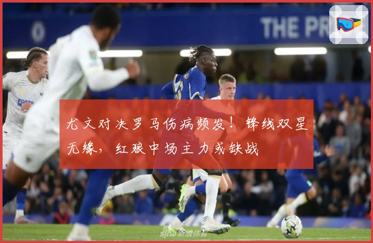 尤文对决罗马伤病频发！锋线双星无缘，红狼中场主力或缺战