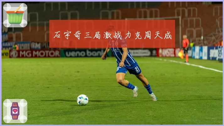 石宇奇三局激战力克周天成