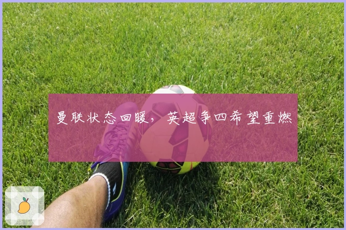 曼联状态回暖，英超争四希望重燃