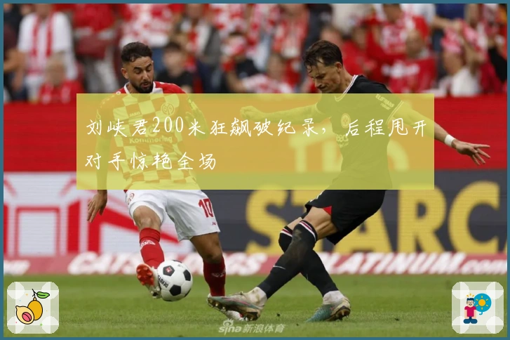 刘峡君200米狂飙破纪录，后程甩开对手惊艳全场