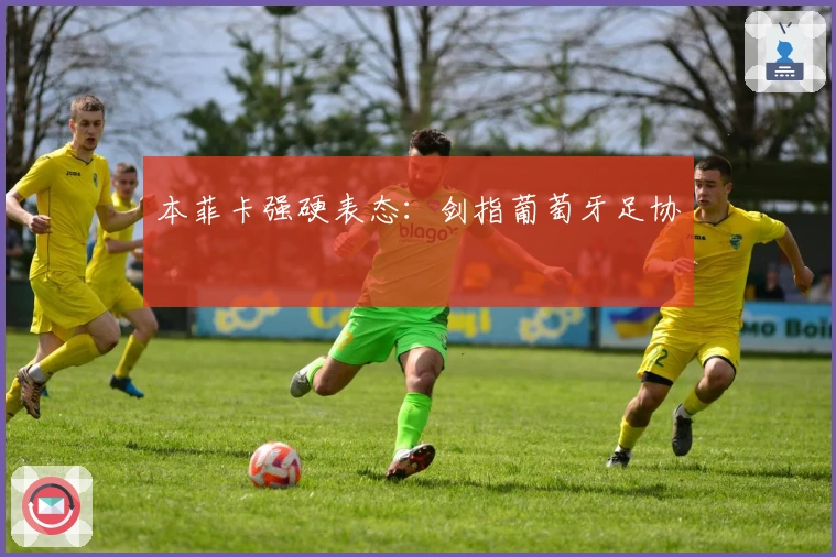 本菲卡强硬表态：剑指葡萄牙足协