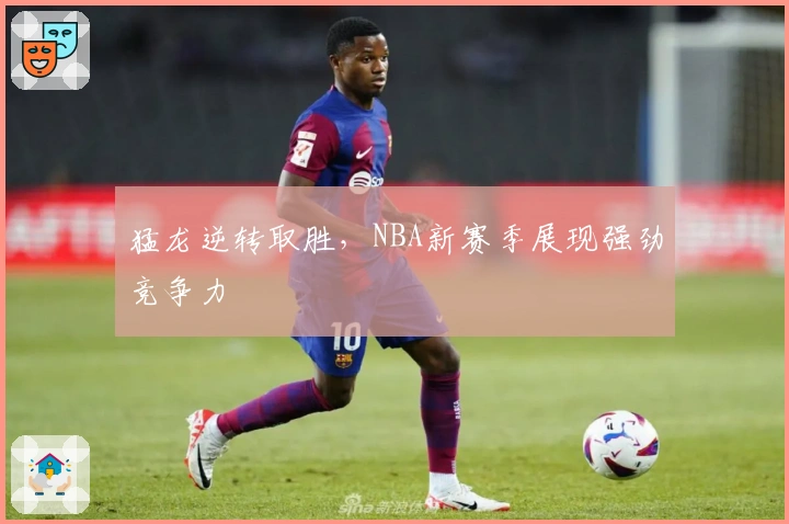 猛龙逆转取胜,NBA新赛季展现强劲竞争力