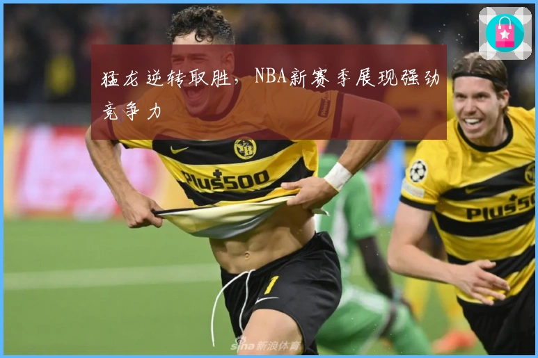猛龙逆转取胜，NBA新赛季展现强劲竞争力