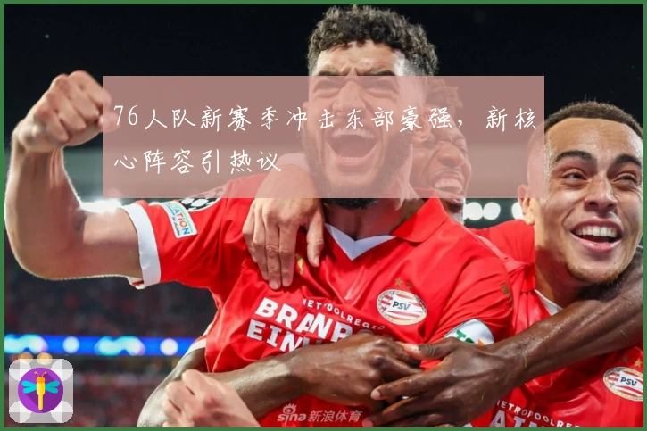 76人队新赛季冲击东部豪强，新核心阵容引热议