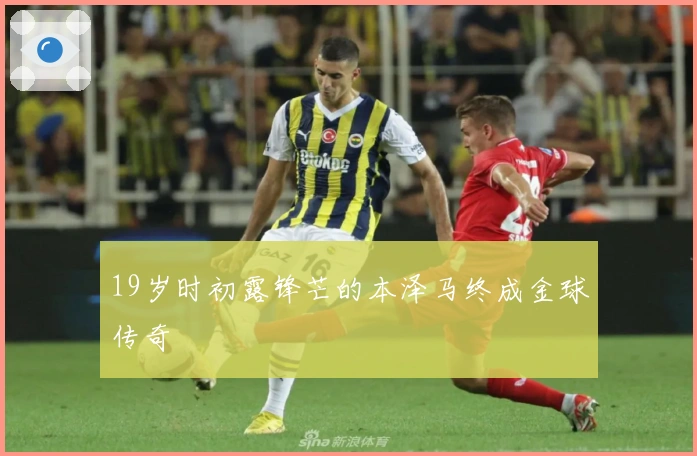 19岁时初露锋芒的本泽马终成金球传奇