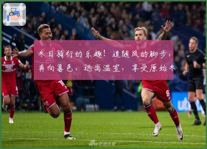 冬日骑行的乐趣！追随风的脚步，奔向暮色，远离温室，享受原始冬日的自由