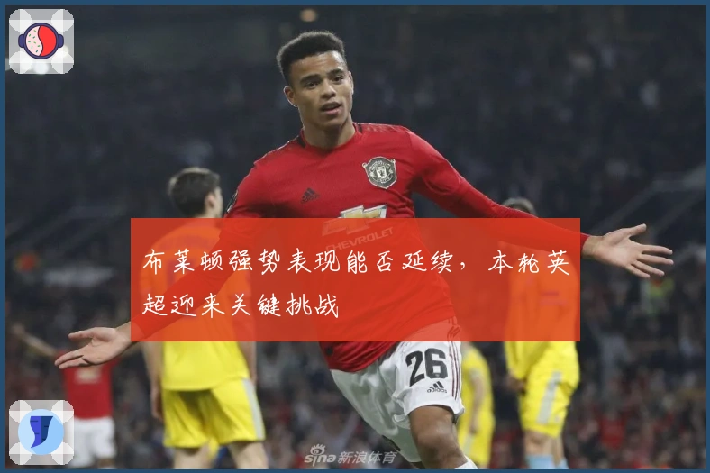 布莱顿强势表现能否延续,本轮英超迎来关键挑战