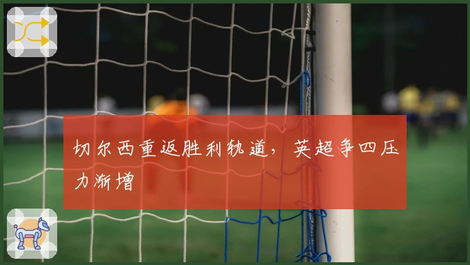 切尔西重返胜利轨道,英超争四压力渐增