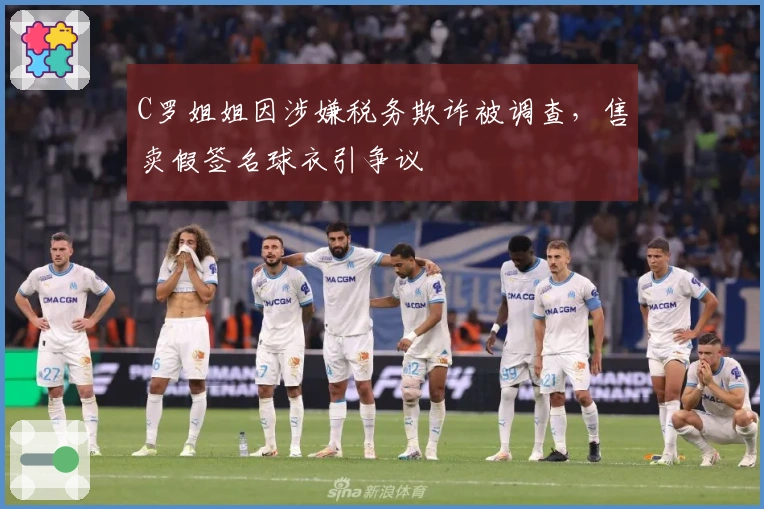 C罗姐姐因涉嫌税务欺诈被调查，售卖假签名球衣引争议